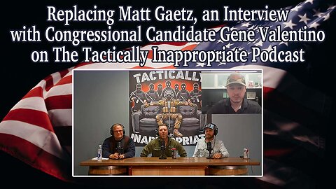 Replacing Matt Gaetz, an Interview with Gene Valentino on The Tactically Inappropriate Podcast