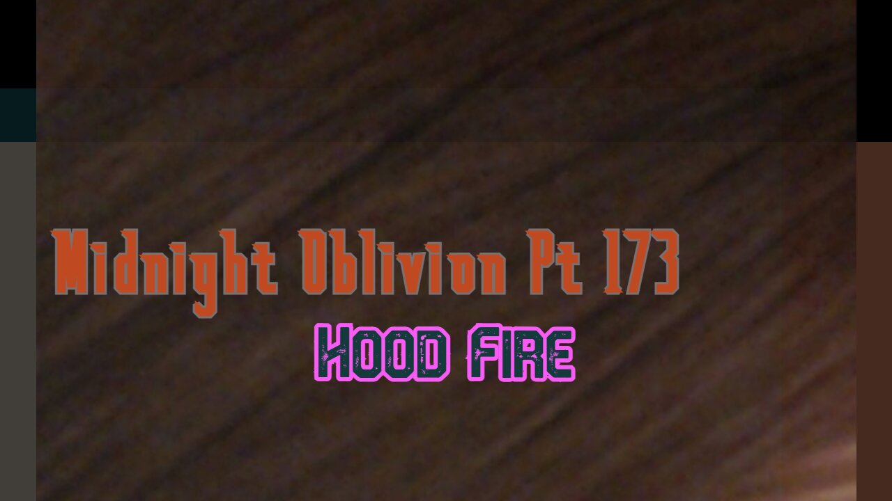 Midnight Oblivion Pt 173: Hood Fire