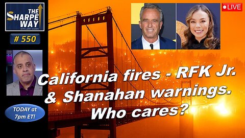 Sharpe Way No. 550! California f​ires, RFK jr. & Nicole Shanahan's warnings. Who cares? LIVE Talk!