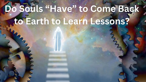 Do souls have to come back to Earth to learn lessons?