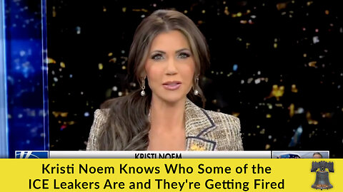 Kristi Noem Knows Who Some of the ICE Leakers Are and They're Getting Fired