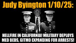 Judy Byington 1/10/25: Hellfire In California! Mil Deploys Med Beds! GITMO Expanding for Arrests!