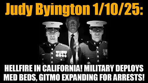 Judy Byington 1/10/25: Hellfire In California! Mil Deploys Med Beds! GITMO Expanding for Arrests!