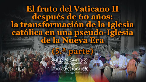 El fruto del Vaticano II después de 60 años: la transformación de la Iglesia católica en una pseudo-Iglesia de la Nueva Era /5.ª parte/