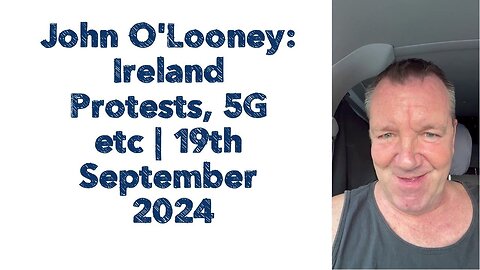 John O'Looney: Ireland Protests, 5G etc | 19th September 2024