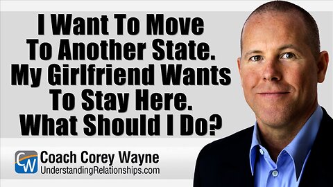 I Want To Move To Another State. My Girlfriend Wants To Stay Here. What Should I Do?
