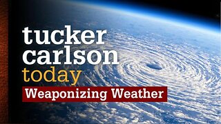 Tucker Carlson Today | Weaponizing Weather