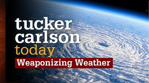 Tucker Carlson Today | Weaponizing Weather