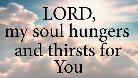 LORD My Soul Hungers And Thirsts For You | Christian Prayer