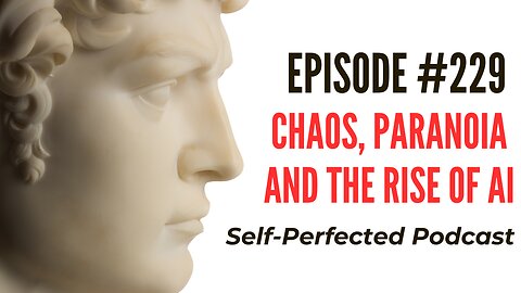 Self-Perfected Podcast 229 - Chaos, Paranoia and the Rise of AI