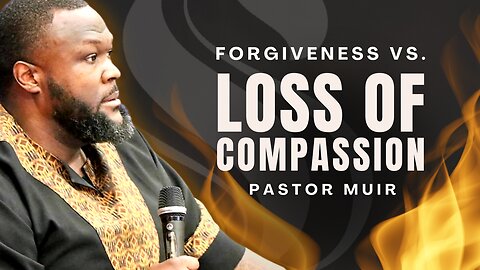 Forgiveness Vs. Loss of Compassion | Pastor Muir