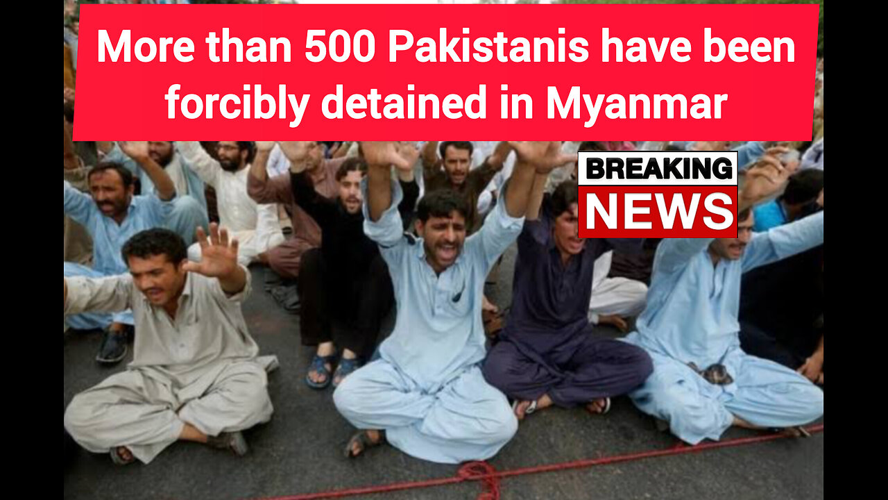 More than 500 Pakistanis have been forcibly detained in Myanmar