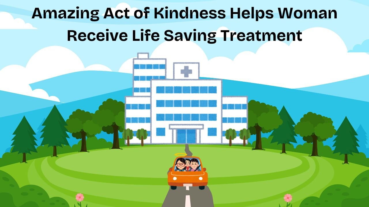 Amazing act of Kindness Helps Woman Receive Life Saving Treatment