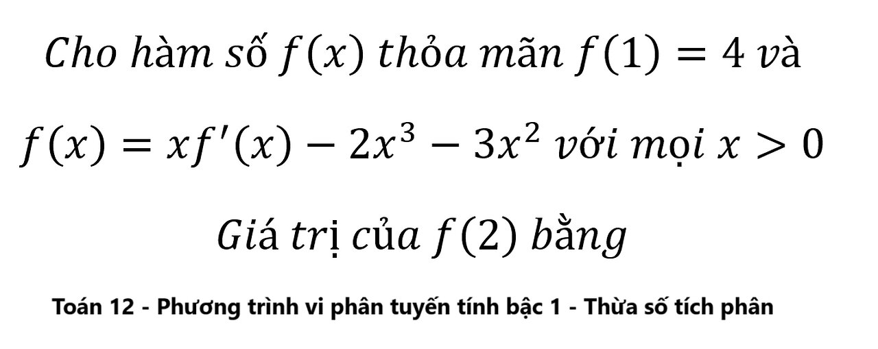 Toán 12: Cho hàm số f(x) thỏa mãn f(1)=4 vàf(x)=xf'(x)-2x^3-3x^2 với mọi x≫0Giá trị của f(2) bằng