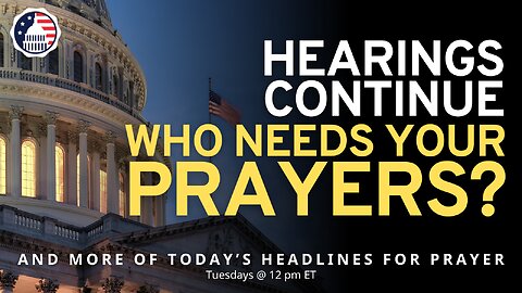 Hearings Continue — Who Needs Your Prayers?