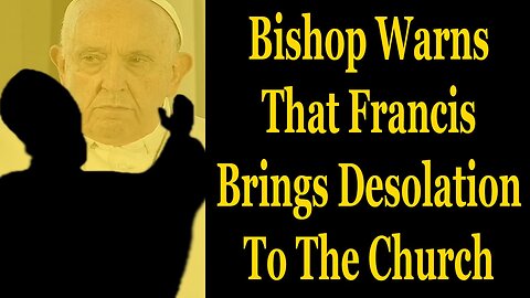 Bishop Warns That Francis Brings Desolation To The Church