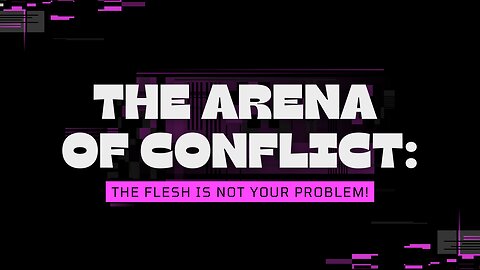 The arena of conflict: the flesh is not your problem!