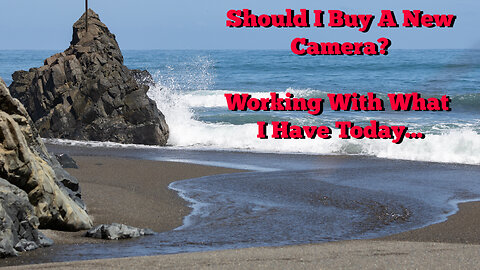 Should I Buy A New Camera? Working With What I Have Today...