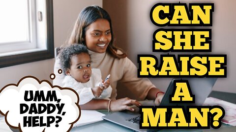 Can a Single Mother Raise a Male to be a Man? How?