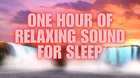 ONE HOUR OF RELAXING SOUND FOR SLEEP