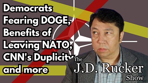 JD Rucker Show: Democrats Fearing DOGE, Benefits of Leaving NATO, CNN's Duplicity, and More