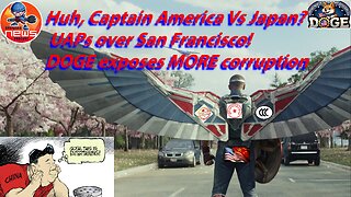 Huh, Captain America Vs Japan? UAPs over San Francisco! DOGE exposes MORE corruption