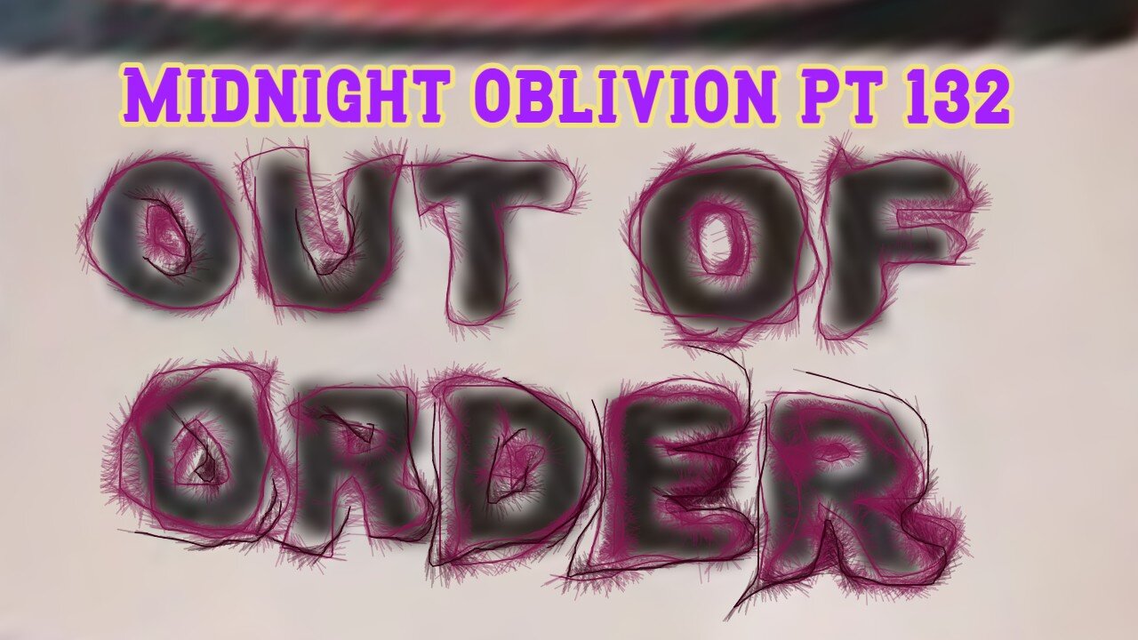 Midnight Oblivion Pt 132: Out of Order