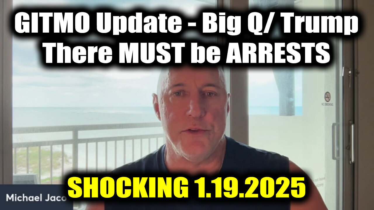 Michael Jaco "GITMO Update - Big Q/ Trump" 1.19.25 > There MUST be ARRESTS