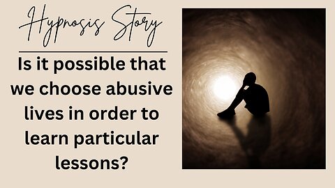 Is it possible that we choose abusive lives in order to learn particular lessons?