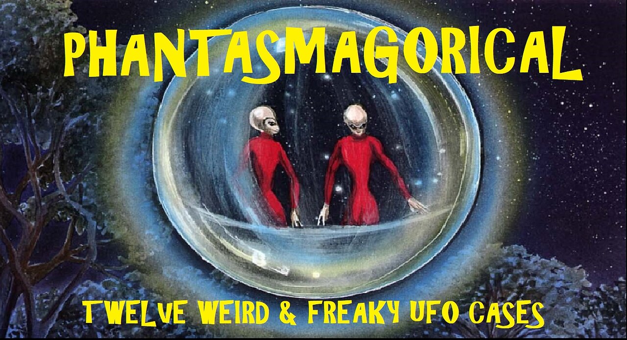 Phantasmagorical! Twelve Weird & Freaky UFO Cases