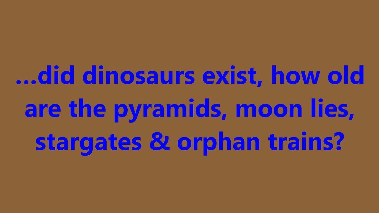 …did dinosaurs exist, how old are the pyramids, moon lies, stargates & orphan trains?