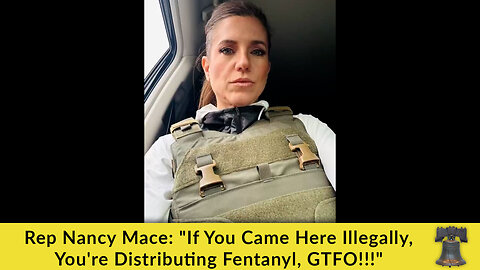 Rep Nancy Mace: "If You Came Here Illegally, You're Distributing Fentanyl, GTFO!!!"