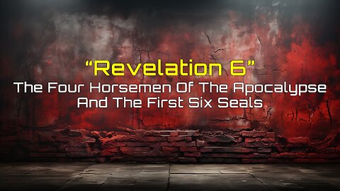 02152025 Revelation 6 - The Four Horsemen of the Apocalypse and the First Six Seals