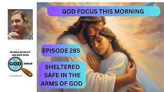 GOD FOCUS THIS MORNING EP285 SHELTERED SAFE IN THE ARMS OF GOD