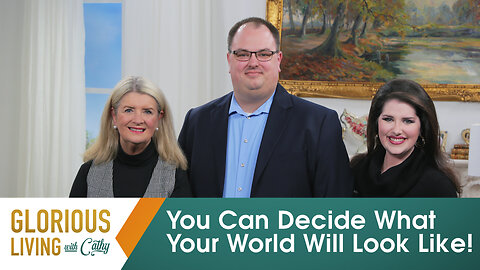 Glorious Living with Cathy: You Can Decide What Your World Will Look Like!