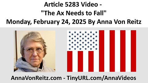 Article 5283 Video - The Ax Needs to Fall - Monday, February 24, 2025 By Anna Von Reitz