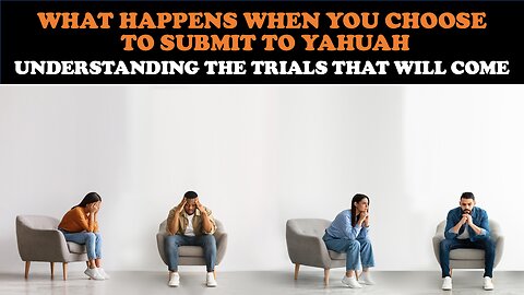 WHAT HAPPENS WHEN YOU CHOOSE TO SUBMIT TO YAHUAH? UNDERSTANDING THE TRIALS THAT WILL COME