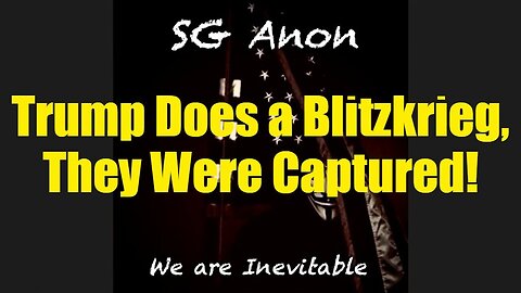 SG Anon: Trump Does a Blitzkrieg, They Were Captured!