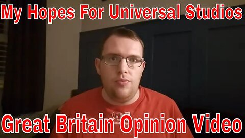 My Hopes For Universal Studios Great Britain Opinion Video