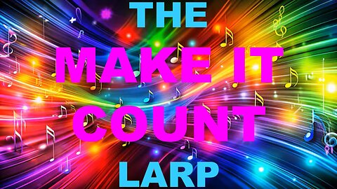 THE 'MAKE IT COUNT' LARP