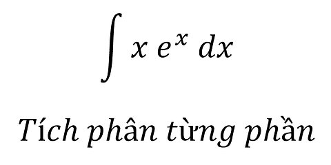 Toán lớp 12: ∫x e^x dx - Tích phân từng phần - Integration by parts