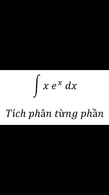 Toán lớp 12: ∫x e^x dx - Tích phân từng phần - Integration by parts
