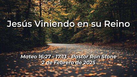 2025-02-02 – Jesús Viniendo en su Reino (Mateo 16:27 – 17:13) –Pastor Ron Stone (S)