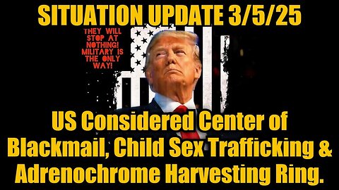 Situation Update 3/5/25: US Considered Center of Blackmail, Child Sex Trafficking & Adrenochrome.