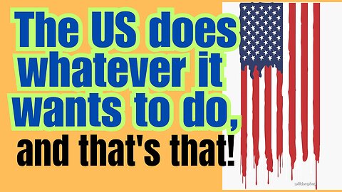 It shows how everyone is powerless to stop the US.