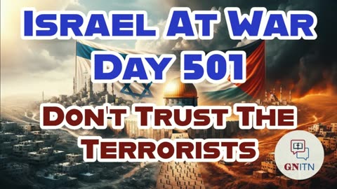 GNITN Special Edition Israel At War Day 501: Don’t Trust The Terrorists