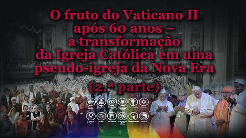 O fruto do Vaticano II após 60 anos – a transformação da Igreja Católica em uma pseudo-igreja da Nova Era /Parte dois/
