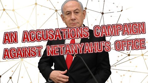 An Accusations Campaign Against Netanyahu's Office