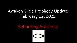 Awaken Bible Prophecy Update 2-12-25 – Rethinking Antichrist