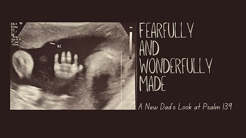 Psalm 139, A New Dad's Perspective on Being Fearfully and Wonderfully Made.